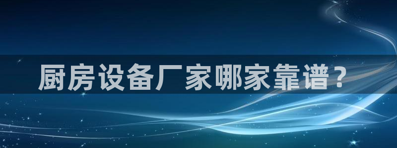 尊龙凯时 人生就是搏：厨房设备厂家哪家靠谱？