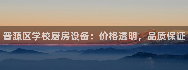 尊龙d88现金关注ag发财网：晋源区学校厨房设备：价格透明，